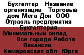 Бухгалтер › Название организации ­ Торговый дом Мега Дон, ООО › Отрасль предприятия ­ Бухгалтерия › Минимальный оклад ­ 30 000 - Все города Работа » Вакансии   . Кемеровская обл.,Юрга г.